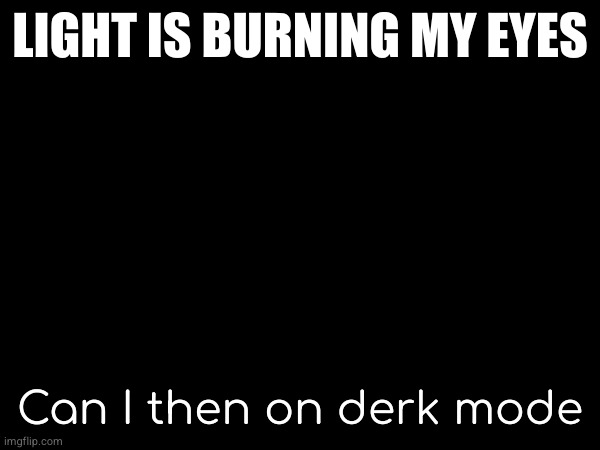 LIGHT IS BURNING MY EYES; Can I then on derk mode | made w/ Imgflip meme maker