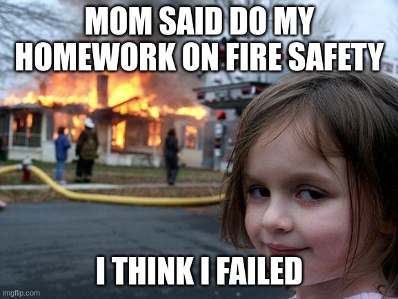 Disaster Girl Meme | MOM SAID DO MY HOMEWORK ON FIRE SAFETY; I THINK I FAILED | image tagged in memes,disaster girl | made w/ Imgflip meme maker