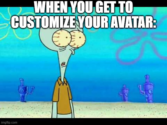 W avatar? | WHEN YOU GET TO CUSTOMIZE YOUR AVATAR: | image tagged in squidward face,funny,funny memes,fun,relatable,memes | made w/ Imgflip meme maker