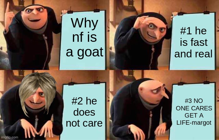 Gru's Plan Meme | Why nf is a goat; #1 he is fast and real; #2 he does not care; #3 NO ONE CARES GET A LIFE-margot | image tagged in memes,nf,margot | made w/ Imgflip meme maker
