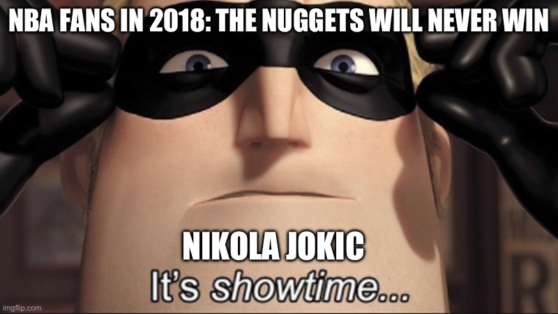 It's showtime | NBA FANS IN 2018: THE NUGGETS WILL NEVER WIN; NIKOLA JOKIC | image tagged in it's showtime | made w/ Imgflip meme maker