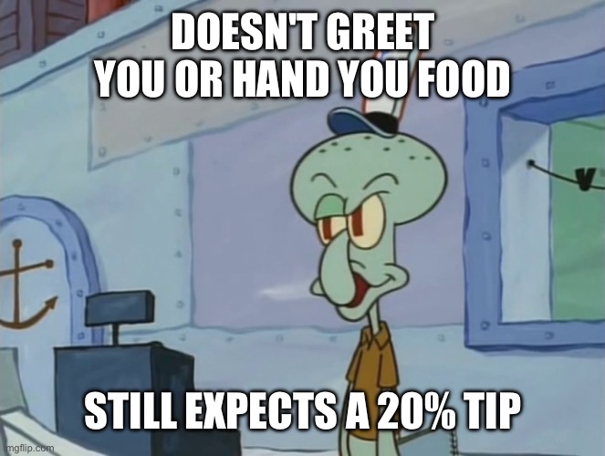 Restaurant | DOESN'T GREET YOU OR HAND YOU FOOD; STILL EXPECTS A 20% TIP | image tagged in we serve food here sir,restaurant,tips,cashier,fast food | made w/ Imgflip meme maker