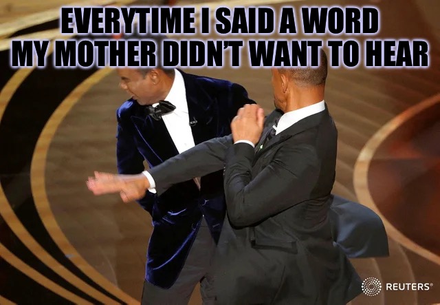 The Silencing was Real | EVERYTIME I SAID A WORD MY MOTHER DIDN’T WANT TO HEAR | image tagged in will smith punching chris rock | made w/ Imgflip meme maker