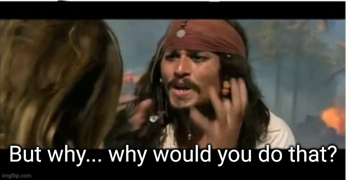 Why Is The Rum Gone Meme | But why... why would you do that? | image tagged in memes,why is the rum gone | made w/ Imgflip meme maker