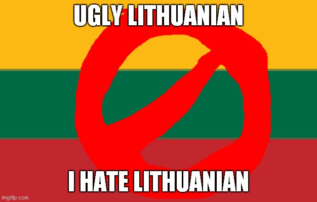 i hate lithuanian | UGLY LITHUANIAN; I HATE LITHUANIAN | image tagged in ugly lithuanian | made w/ Imgflip meme maker