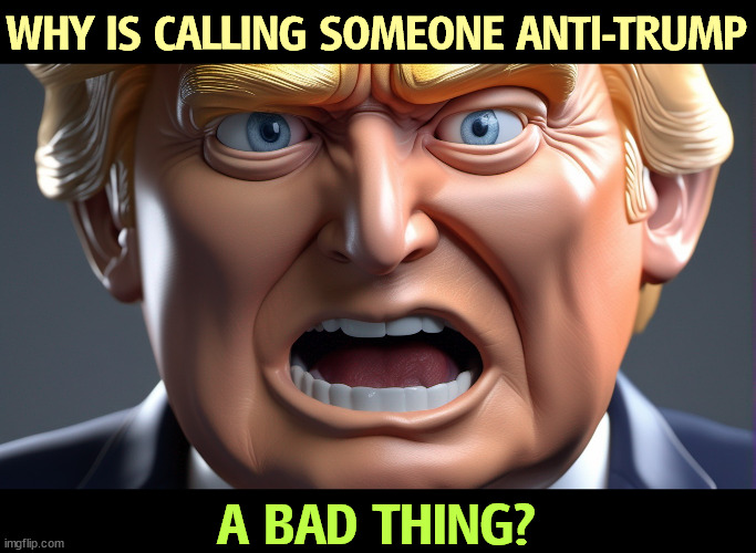 WHY IS CALLING SOMEONE ANTI-TRUMP; A BAD THING? | image tagged in trump,bad,man,anti trump,good | made w/ Imgflip meme maker
