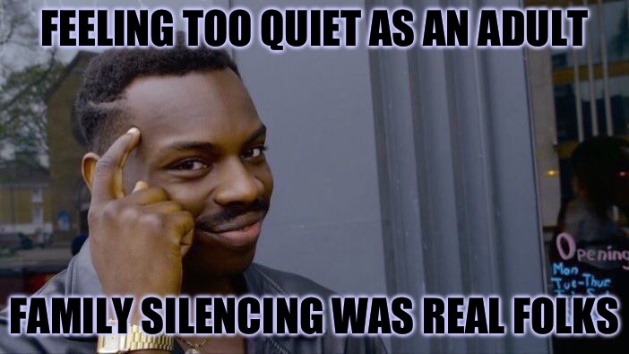 It’s so real :( even if they are unaware | FEELING TOO QUIET AS AN ADULT; FAMILY SILENCING WAS REAL FOLKS | image tagged in memes,roll safe think about it | made w/ Imgflip meme maker
