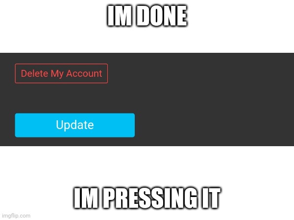 Imgflip ruined my life. To y'all, bye | IM DONE; IM PRESSING IT | made w/ Imgflip meme maker