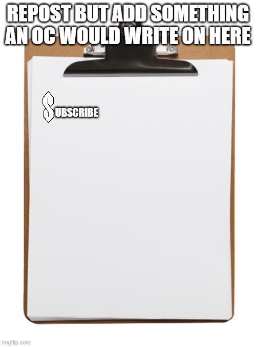 Clipboard with paper | REPOST BUT ADD SOMETHING AN OC WOULD WRITE ON HERE; UBSCRIBE | image tagged in clipboard with paper | made w/ Imgflip meme maker