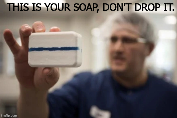 Soap | THIS IS YOUR SOAP, DON'T DROP IT. | image tagged in prison soap,soap | made w/ Imgflip meme maker