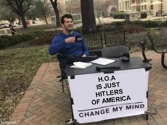 HOA communities | H.O.A 
IS JUST
HITLERS
 OF AMERICA | image tagged in memes,change my mind,hoa | made w/ Imgflip meme maker