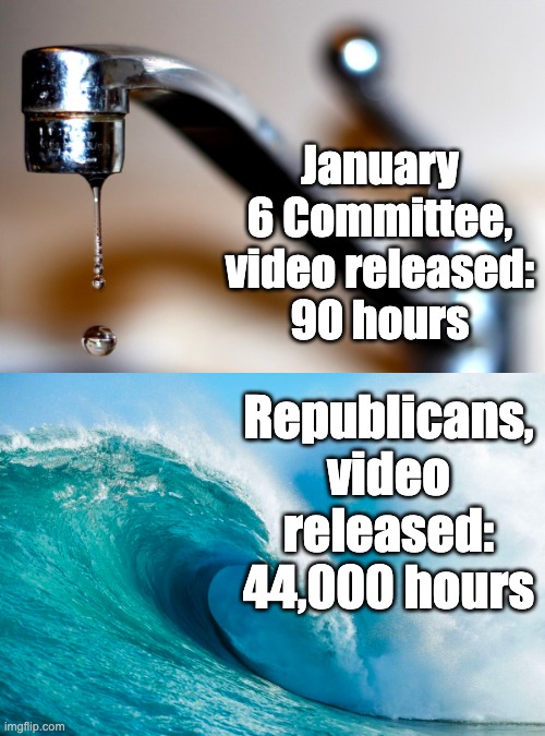January 6 Committee vs Republicans, video released | January 6 Committee, video released:
90 hours; Republicans, video released: 44,000 hours | image tagged in a little a lot,censorship,government corruption,government weaponization | made w/ Imgflip meme maker