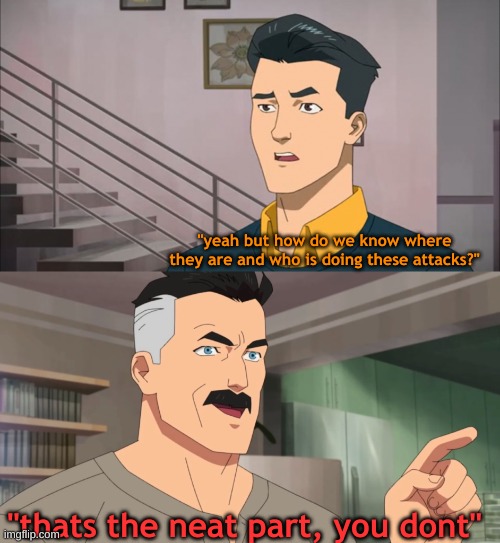 That's the neat part, you don't | "yeah but how do we know where they are and who is doing these attacks?" "thats the neat part, you dont" | image tagged in that's the neat part you don't | made w/ Imgflip meme maker