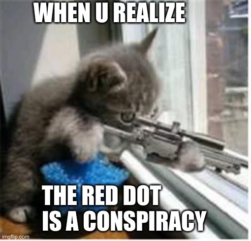 When u realize | WHEN U REALIZE; THE RED DOT IS A CONSPIRACY | image tagged in cats with guns,cats,cat with gun,red dot | made w/ Imgflip meme maker