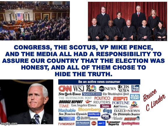 DJT versus the Swamp | CONGRESS, THE SCOTUS, VP MIKE PENCE,
AND THE MEDIA ALL HAD A RESPONSIBILITY TO
ASSURE OUR COUNTRY THAT THE ELECTION WAS
HONEST, AND ALL OF THEM CHOSE TO
HIDE THE TRUTH. Bruce
C Linder | image tagged in djt,congress,scotus,media,executive branch,the swamp | made w/ Imgflip meme maker