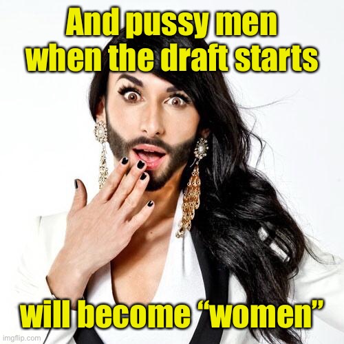 Sarcastic Transsexual | And pussy men when the draft starts will become “women” | image tagged in sarcastic transsexual | made w/ Imgflip meme maker