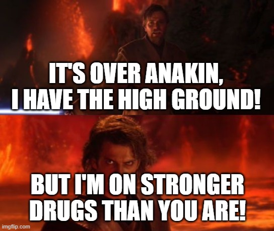 Oops | IT'S OVER ANAKIN, I HAVE THE HIGH GROUND! BUT I'M ON STRONGER DRUGS THAN YOU ARE! | image tagged in it's over anakin i have the high ground | made w/ Imgflip meme maker