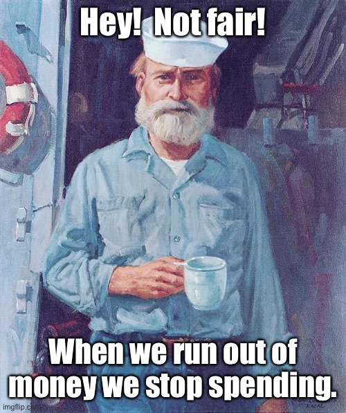 Old sailor  | Hey!  Not fair! When we run out of money we stop spending. | image tagged in old sailor | made w/ Imgflip meme maker