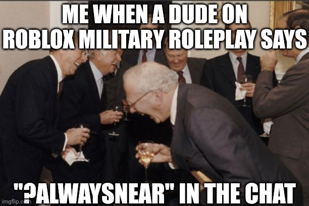 They ignite a clown GIF on your screen | ME WHEN A DUDE ON ROBLOX MILITARY ROLEPLAY SAYS; "?ALWAYSNEAR" IN THE CHAT | image tagged in memes,laughing men in suits | made w/ Imgflip meme maker