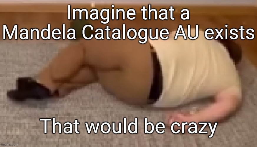 Dead | Imagine that a Mandela Catalogue AU exists; That would be crazy | image tagged in dead | made w/ Imgflip meme maker