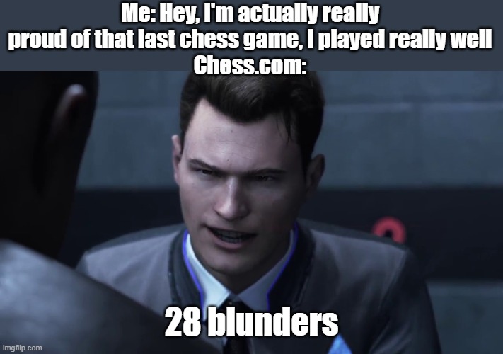 Game review be like | Me: Hey, I'm actually really proud of that last chess game, I played really well
Chess.com:; 28 blunders | image tagged in 28 stab wounds,chess,memes,so true memes | made w/ Imgflip meme maker