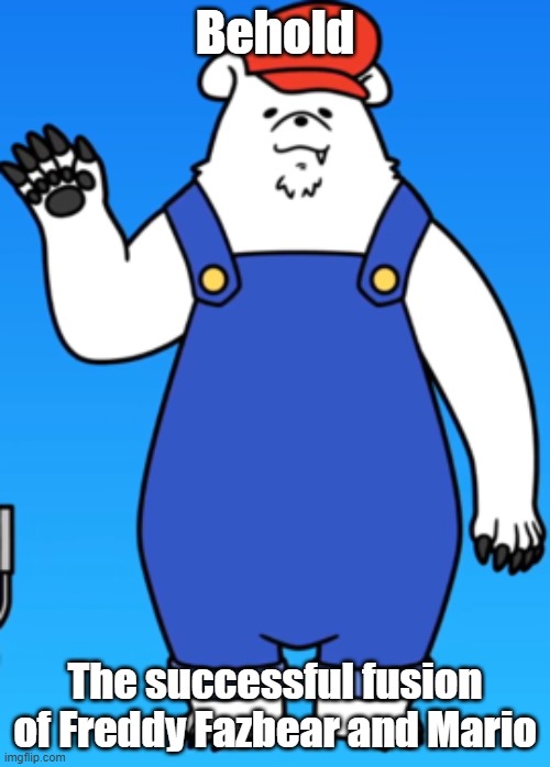 Polario | Behold; The successful fusion of Freddy Fazbear and Mario | image tagged in polario | made w/ Imgflip meme maker