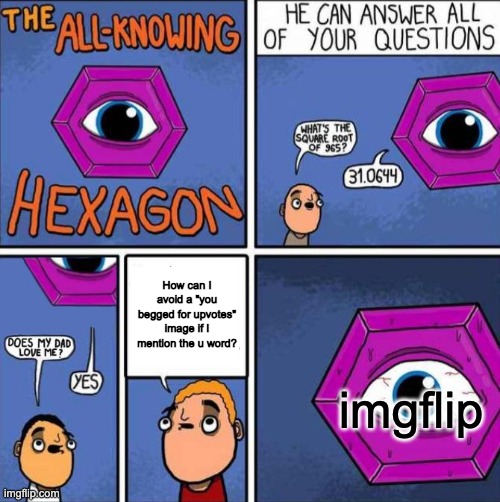 Nope, I'm not beggin' for nothin' | How can I avoid a "you begged for upvotes" image if I mention the u word? imgflip | image tagged in all knowing hexagon original | made w/ Imgflip meme maker
