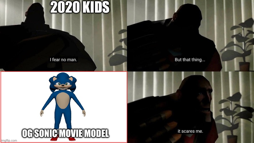 Relateebdlee or dhanah | 2020 KIDS; OG SONIC MOVIE MODEL | image tagged in tf2 heavy i fear no man | made w/ Imgflip meme maker
