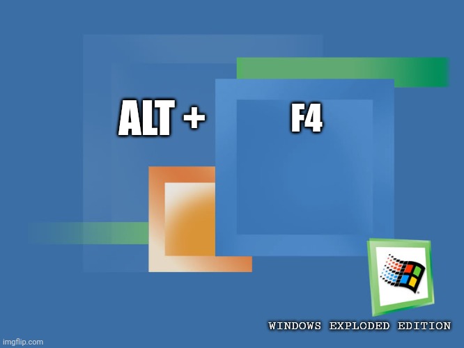 WinExplode | ALT +; F4; WINDOWS EXPLODED EDITION | image tagged in windows me boxes | made w/ Imgflip meme maker