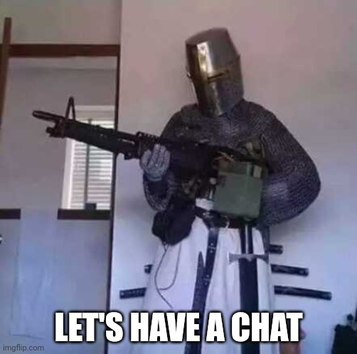 Crusader knight with M60 Machine Gun | LET'S HAVE A CHAT | image tagged in crusader knight with m60 machine gun | made w/ Imgflip meme maker