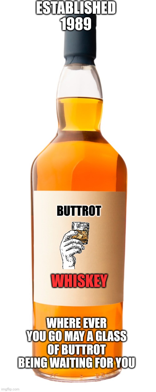 Buttrot Whiskey | ESTABLISHED 1989; BUTTROT; WHISKEY; WHERE EVER YOU GO MAY A GLASS OF BUTTROT BEING WAITING FOR YOU | image tagged in funny memes | made w/ Imgflip meme maker