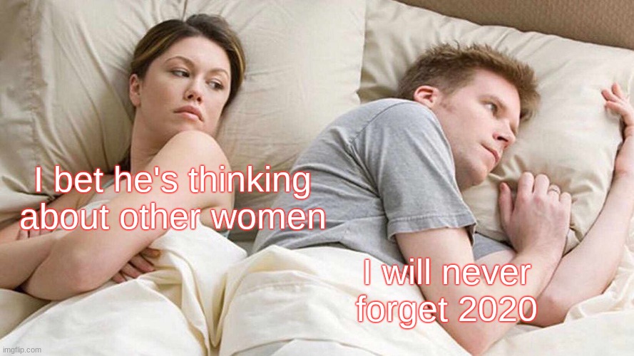 Truth? | I bet he's thinking about other women; I will never forget 2020 | image tagged in memes,i bet he's thinking about other women | made w/ Imgflip meme maker