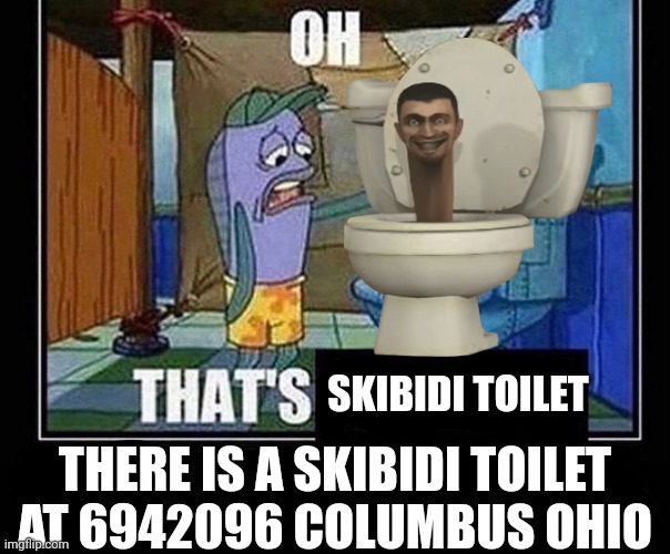 Oh that’s | SKIBIDI TOILET; THERE IS A SKIBIDI TOILET AT 6942096 COLUMBUS OHIO | image tagged in oh that s,skibidi toilet,columbus day,ohio | made w/ Imgflip meme maker