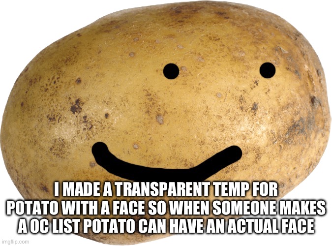 You can also use it for memes | I MADE A TRANSPARENT TEMP FOR POTATO WITH A FACE SO WHEN SOMEONE MAKES A OC LIST POTATO CAN HAVE AN ACTUAL FACE | image tagged in potato | made w/ Imgflip meme maker