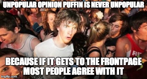 Sudden Clarity Clarence | UNPOPULAR OPINION PUFFIN IS NEVER UNPOPULAR BECAUSE IF IT GETS TO THE FRONTPAGE MOST PEOPLE AGREE WITH IT | image tagged in memes,sudden clarity clarence,AdviceAnimals | made w/ Imgflip meme maker