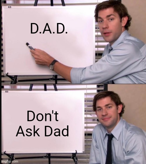 DAD | D.A.D. Don't Ask Dad | image tagged in jim halpert pointing to whiteboard | made w/ Imgflip meme maker