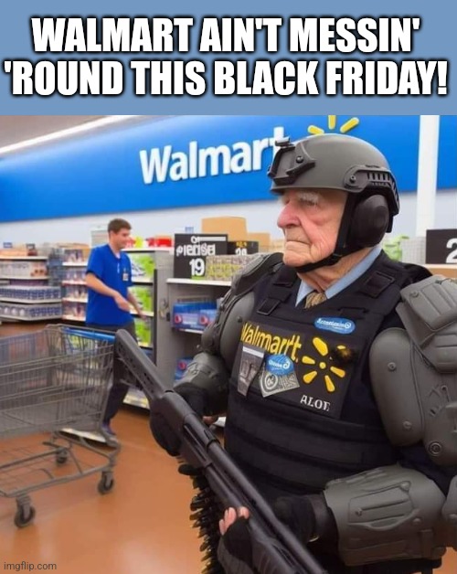 Black OPS Friday | WALMART AIN'T MESSIN' 'ROUND THIS BLACK FRIDAY! | image tagged in black friday at walmart,walmart,greeter,elderly,riot gear | made w/ Imgflip meme maker