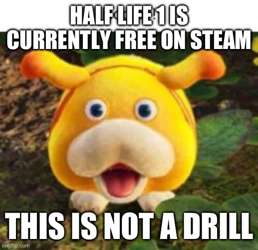 HALF LIFE 1 IS CURRENTLY FREE ON STEAM; THIS IS NOT A DRILL | made w/ Imgflip meme maker