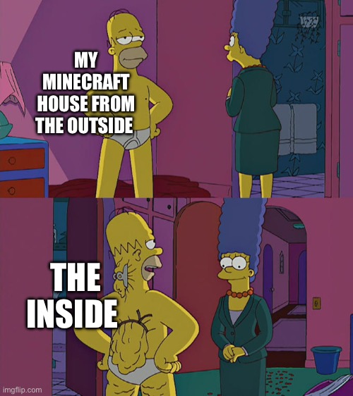 Homer Simpson's Back Fat | MY MINECRAFT HOUSE FROM THE OUTSIDE; THE INSIDE | image tagged in homer simpson's back fat | made w/ Imgflip meme maker