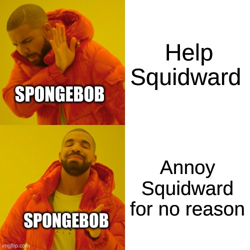 Drake Hotline Bling | Help Squidward; SPONGEBOB; Annoy Squidward for no reason; SPONGEBOB | image tagged in memes,drake hotline bling | made w/ Imgflip meme maker