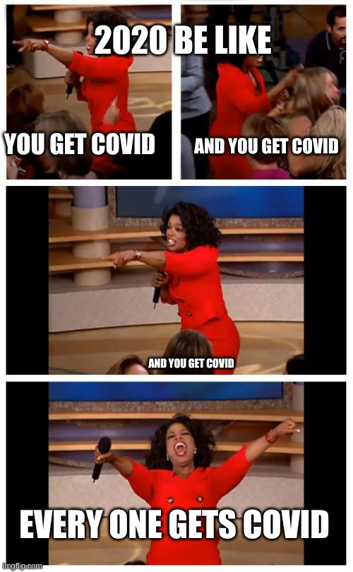 Oprah You Get A Car Everybody Gets A Car | 2020 BE LIKE; YOU GET COVID; AND YOU GET COVID; AND YOU GET COVID; EVERY ONE GETS COVID | image tagged in memes,oprah you get a car everybody gets a car | made w/ Imgflip meme maker