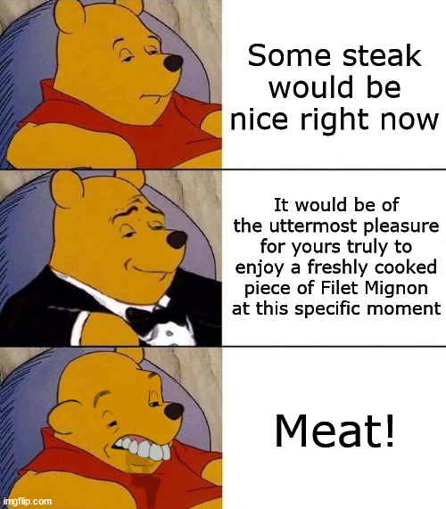--OO-- | Some steak would be nice right now; It would be of the uttermost pleasure for yours truly to enjoy a freshly cooked piece of Filet Mignon at this specific moment; Meat! | image tagged in best better blurst | made w/ Imgflip meme maker