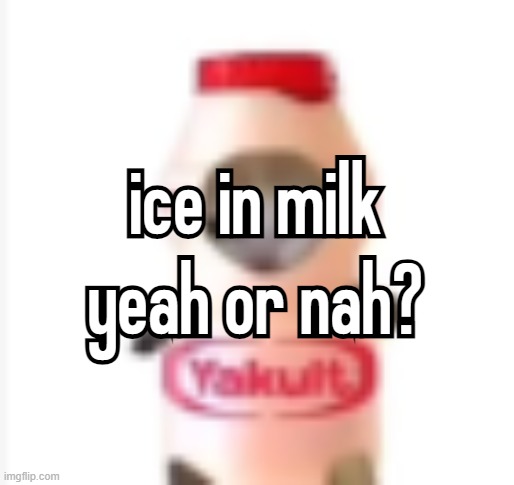 important | ice in milk
yeah or nah? ice in milk
yeah or nah? | made w/ Imgflip meme maker