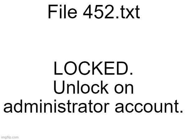 File 452.txt; LOCKED. Unlock on administrator account. | made w/ Imgflip meme maker