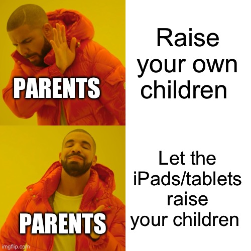 R.I.P the younger generation | Raise your own children; PARENTS; Let the iPads/tablets raise your children; PARENTS | image tagged in memes,drake hotline bling | made w/ Imgflip meme maker