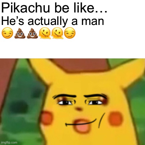 Sus Pikachu | Pikachu be like…; He’s actually a man; 😏💩💩🫠🫠😏 | image tagged in memes,surprised pikachu | made w/ Imgflip meme maker
