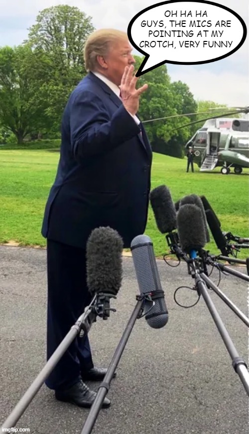 Waiting for the Next Gaffe | OH HA HA GUYS, THE MICS ARE POINTING AT MY CROTCH, VERY FUNNY | image tagged in trump | made w/ Imgflip meme maker