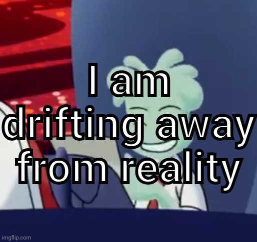 Another surreal meme | I am drifting away from reality | made w/ Imgflip meme maker