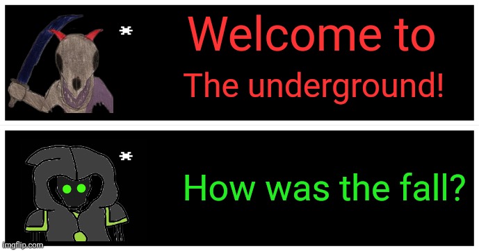 I thought of this and had to make it | Welcome to; The underground! How was the fall? | image tagged in undertale text box | made w/ Imgflip meme maker