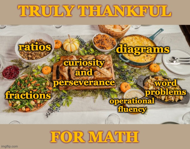 Nerdy but true | TRULY THANKFUL; ratios; diagrams; word problems; curiosity
and
perseverance; fractions; operational
fluency; FOR MATH | image tagged in thanksgiving dinner,holidays,math,thankful,thanksgiving | made w/ Imgflip meme maker